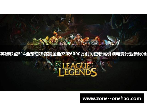 英雄联盟S14全球总决赛奖金池突破6000万创历史新高引领电竞行业新标准