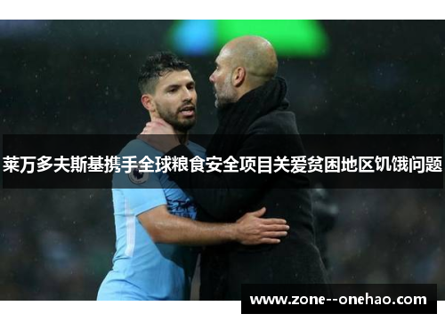 莱万多夫斯基携手全球粮食安全项目关爱贫困地区饥饿问题 莱万多夫斯基携手全球粮食安全项目关爱贫困地区饥饿问题