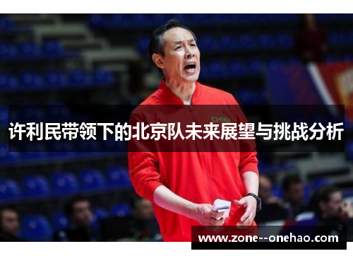 许利民带领下的北京队未来展望与挑战分析