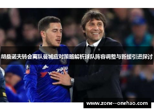 胡桑诺夫转会离队曼城应对策略解析球队阵容调整与新援引进探讨