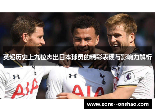 英超历史上九位杰出日本球员的精彩表现与影响力解析 英超历史上九位杰出日本球员的精彩表现与影响力解析