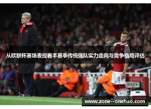 从欧联杯赛场表现看本赛季传统强队实力走向与竞争格局评估