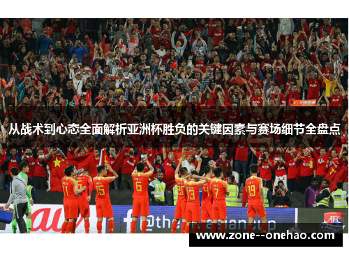 从战术到心态全面解析亚洲杯胜负的关键因素与赛场细节全盘点