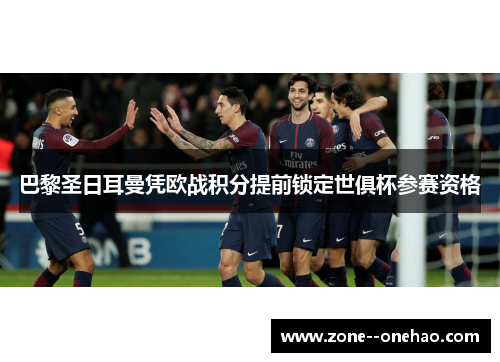 巴黎圣日耳曼凭欧战积分提前锁定世俱杯参赛资格