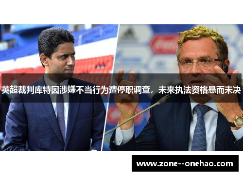 英超裁判库特因涉嫌不当行为遭停职调查，未来执法资格悬而未决