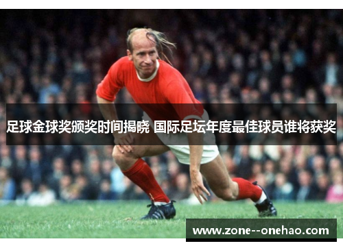 足球金球奖颁奖时间揭晓 国际足坛年度最佳球员谁将获奖