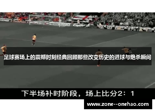 足球赛场上的震撼时刻经典回顾那些改变历史的进球与绝杀瞬间