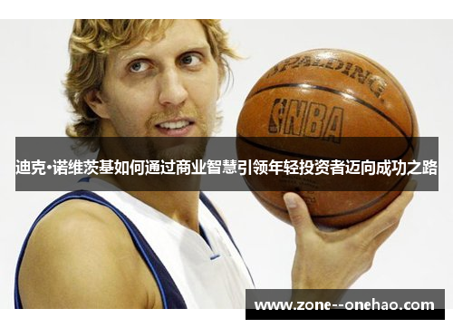 迪克·诺维茨基如何通过商业智慧引领年轻投资者迈向成功之路