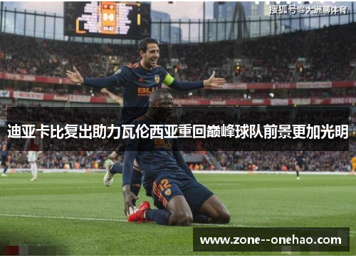 迪亚卡比复出助力瓦伦西亚重回巅峰球队前景更加光明