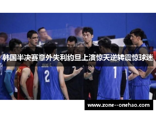 韩国半决赛意外失利约旦上演惊天逆转震惊球迷