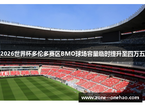 2026世界杯多伦多赛区BMO球场容量临时提升至四万五